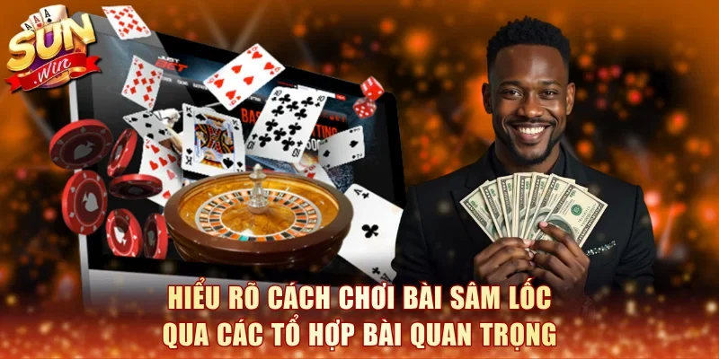 Hiểu rõ cách chơi bài Sâm Lốc qua các tổ hợp bài quan trọng